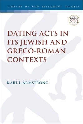 Dating Acts in its Jewish and Greco-Roman Contexts by Armstrong, Karl Leslie