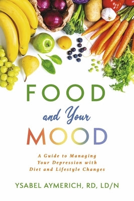 Food and Your Mood: A Guide to Improving Your Depression with Diet and Lifestyle Changes by Aymerich, Ysabel