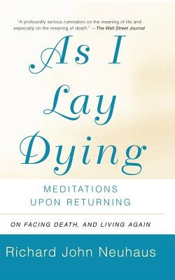 As I Lay Dying: Meditations Upon Returning by Neuhaus, Richard