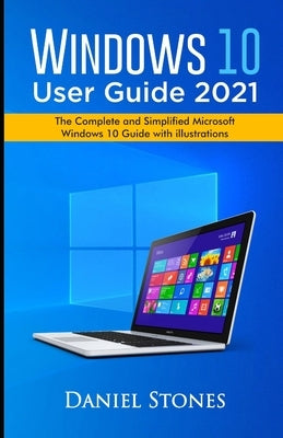 Windows 10 User Guide 2021: The Complete and Simplified Microsoft Windows 10 Guide With Illustrations by Stones, Daniel