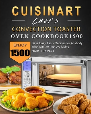 Cuisinart Chef's Convection Toaster Oven Cookbook1500: Enjoy 1500 Days Easy Tasty Recipes for Anybody Who Want to Improve Living by Frawley, Mary