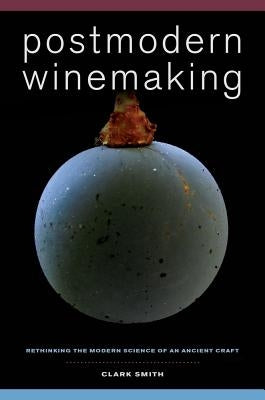 Postmodern Winemaking: Rethinking the Modern Science of an Ancient Craft by Smith, Clark