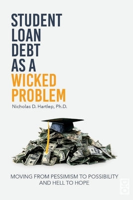 Student Loan Debt as a Wicked Problem: Moving from Pessimism to Possibility and Hell to Hope by Hartlep, Nicholas D.