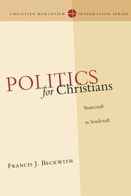 Politics for Christians: Statecraft as Soulcraft by Beckwith, Francis J.