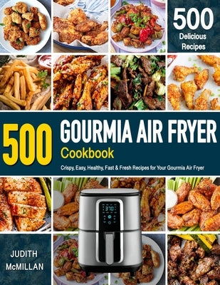 GOURMIA AIR FRYER Cookbook: 500 Crispy, Easy, Healthy, Fast & Fresh Recipes For Your Gourmia Air Fryer (Recipe Book) by McMillan, Judith