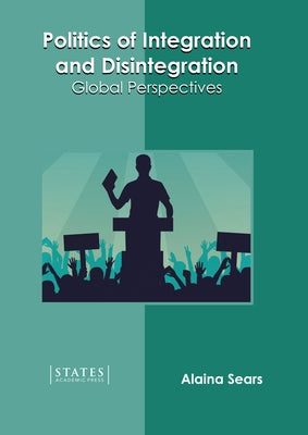 Politics of Integration and Disintegration: Global Perspectives by Sears, Alaina