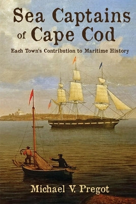 Sea Captains of Cape Cod: Each Town's Contribution to Maritime History by Pregot, Michael V.