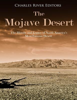 The Mojave Desert: The History and Legacy of North America's Most Famous Desert by Charles River Editors