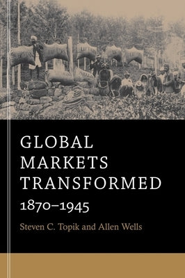 Global Markets Transformed: 1870-1945 by Topik, Steven C.