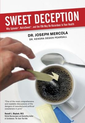 Sweet Deception: Why Splenda, Nutrasweet, and the FDA May Be Hazardous to Your Health by Mercola, Joseph