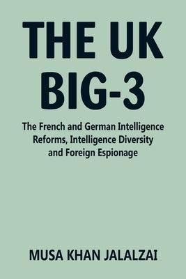 The UK Big-3: The French and German Intelligence Reforms, Intelligence Diversity and Foreign Espionage by Jalalzai, Musa Khan