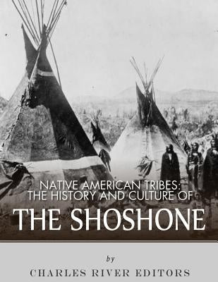 Native American Tribes: The History and Culture of the Shoshone by Charles River Editors
