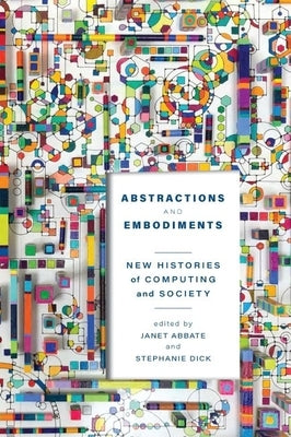 Abstractions and Embodiments: New Histories of Computing and Society by Abbate, Janet