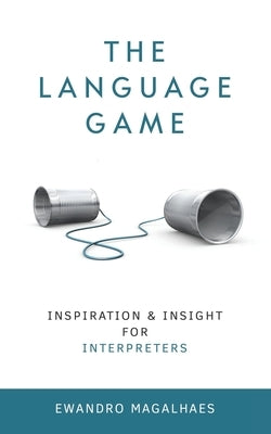 The Language Game: Inspiration and Insights for Interpreters by Magalhaes, Ewandro