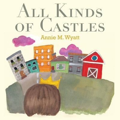 All Kinds of Castles by Wyatt, Annie M.