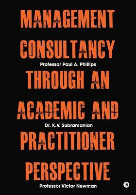 Management Consultancy Through an Academic and Practitioner Perspective by Professor Paul a. Phillips