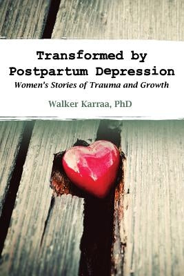 Transformed by Postpartum Depression: Women's Stories of Trauma and Growth by Karraa, Walker