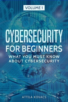 Cybersecurity for Beginners: What You Must Know about Cybersecurity by Kovacs, Attila