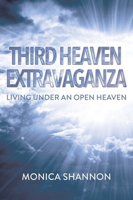 Third Heaven Extravaganza: Living Under an Open Heaven by Shannon, Monica