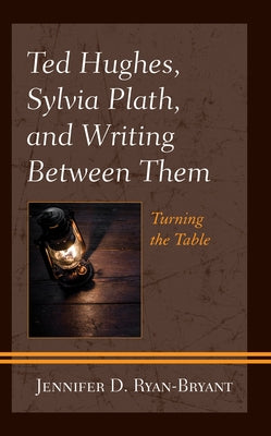 Ted Hughes, Sylvia Plath, and Writing Between Them: Turning the Table by Ryan-Bryant, Jennifer D.
