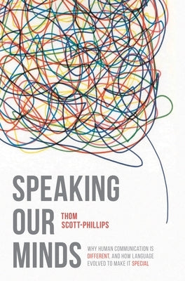 Speaking Our Minds: Why Human Communication Is Different, and How Language Evolved to Make It Special by Scott-Phillips, Thom