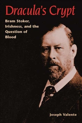 Dracula's Crypt: Bram Stoker, Irishness, and the Question of Blood by Valente, Joseph