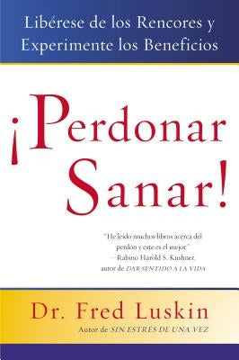 Perdonar Es Sanar!: Liberese de Los Rencores Y Experimente Los Beneficios by Luskin, Frederic