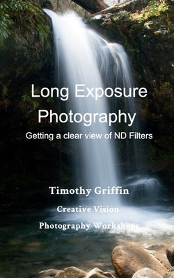 Long Exposure Photography: Getting a clear view on ND Filters by Griffin, Timothy