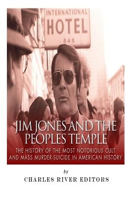 Jim Jones and the Peoples Temple: The History of the Most Notorious Cult and Mass Murder-Suicide in American History by Charles River Editors