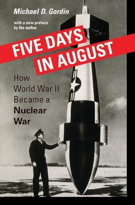 Five Days in August: How World War II Became a Nuclear War by Gordin, Michael D.