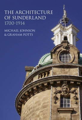 The Architecture of Sunderland: 1700-1914 by Potts, Graham