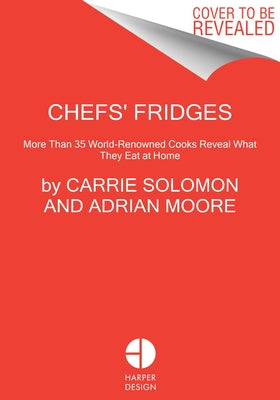 Chefs' Fridges: More Than 35 World-Renowned Cooks Reveal What They Eat at Home by Solomon, Carrie