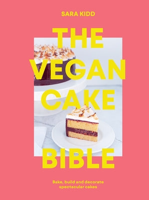 The Vegan Cake Bible: Bake, Build and Decorate Spectacular Vegan Cakes by Kidd, Sara