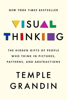 Visual Thinking: The Hidden Gifts of People Who Think in Pictures, Patterns, and Abstractions by Grandin, Temple