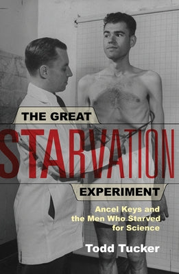 The Great Starvation Experiment: Ancel Keys and the Men Who Starved for Science by Tucker, Todd