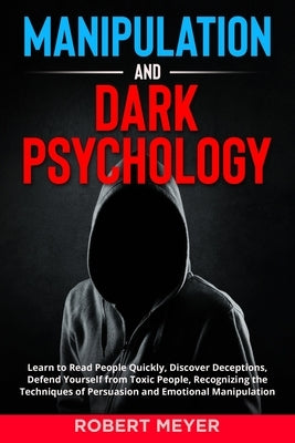 Manipulation and Dark Psychology: Learn to Read People Quickly, Discover Deceptions, Defend Yourself from Toxic People, Recognizing the Techniques of by Meyer, Robert