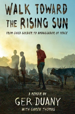 Walk Toward the Rising Sun: From Child Soldier to Ambassador of Peace by Duany, Ger