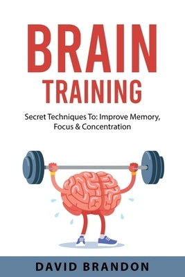 Brain Training: Secret Techniques To: Improve Memory, Focus & Concentration by Brandon, David