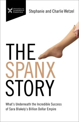 The Spanx Story: What's Underneath the Incredible Success of Sara Blakely's Billion Dollar Empire by Wetzel, Charlie