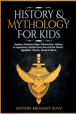 History & Mythology For Kids: Explore Timeless Tales, Characters, History, & Legendary Stories from Around the World - Egyptian, Greek, Norse & More by Brought Alive, History