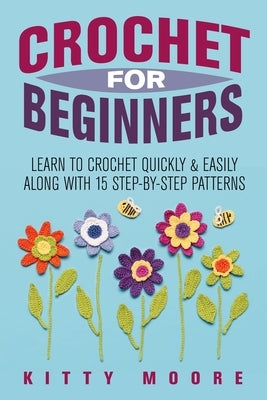 Crochet For Beginners: Learn To Crochet Quickly & Easily Along With 15 Step-By-Step Patterns by Moore, Kitty