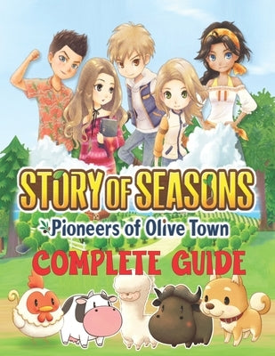 Story of Seasons Pioneers of Olive Town: COMPLETE GUIDE: Best Tips, Tricks, Walkthroughs and Strategies to Become a Pro Player by Fregillana, Angela