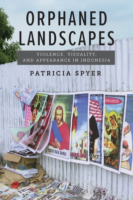 Orphaned Landscapes: Violence, Visuality, and Appearance in Indonesia by Spyer, Patricia