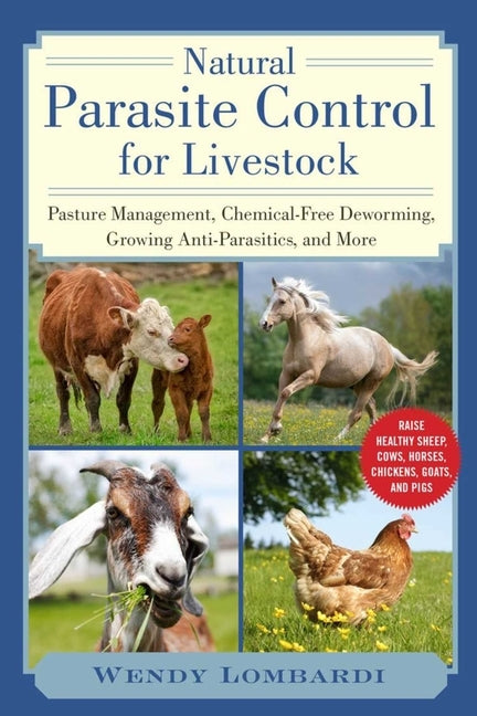 Natural Parasite Control for Livestock: Pasture Management, Chemical-Free Deworming, Growing Antiparasitics, and More by Lombardi, Wendy