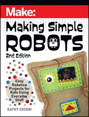 Making Simple Robots: Easy Robotics Projects for Kids Using Everyday Stuff by Ceceri, Kathy