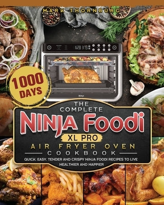 The Complete Ninja Foodi XL Pro Air Fryer Oven Cookbook: 1000-Day Quick, Easy, Tender And Crispy Ninja Foodi Recipes To Live Healthier and Happier by Thornburg, Mark