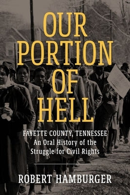 Our Portion of Hell: Fayette County, Tennessee: An Oral History of the Struggle for Civil Rights by Hamburger, Robert