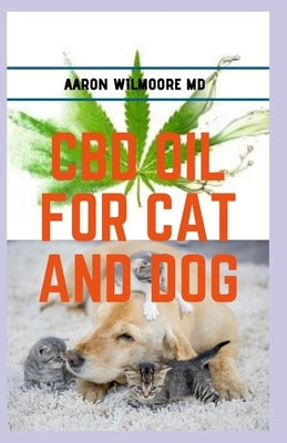 CBD Oil for Cats and Dogs: All you need to know about cbd oil in treating various ailments in cats and dogs by Wilmoore MD, Aaron