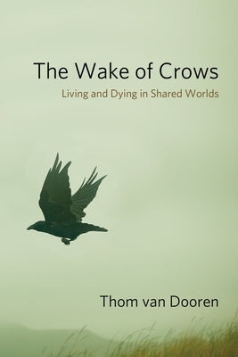 The Wake of Crows: Living and Dying in Shared Worlds by Dooren, Thom Van