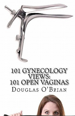 101 Gynecology Views: 101 Open Vaginas by O'Brian, Douglas